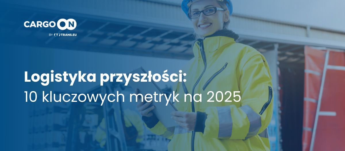 2025: Kluczowe wskaźniki, które zmieniają zasady gry w logistyce