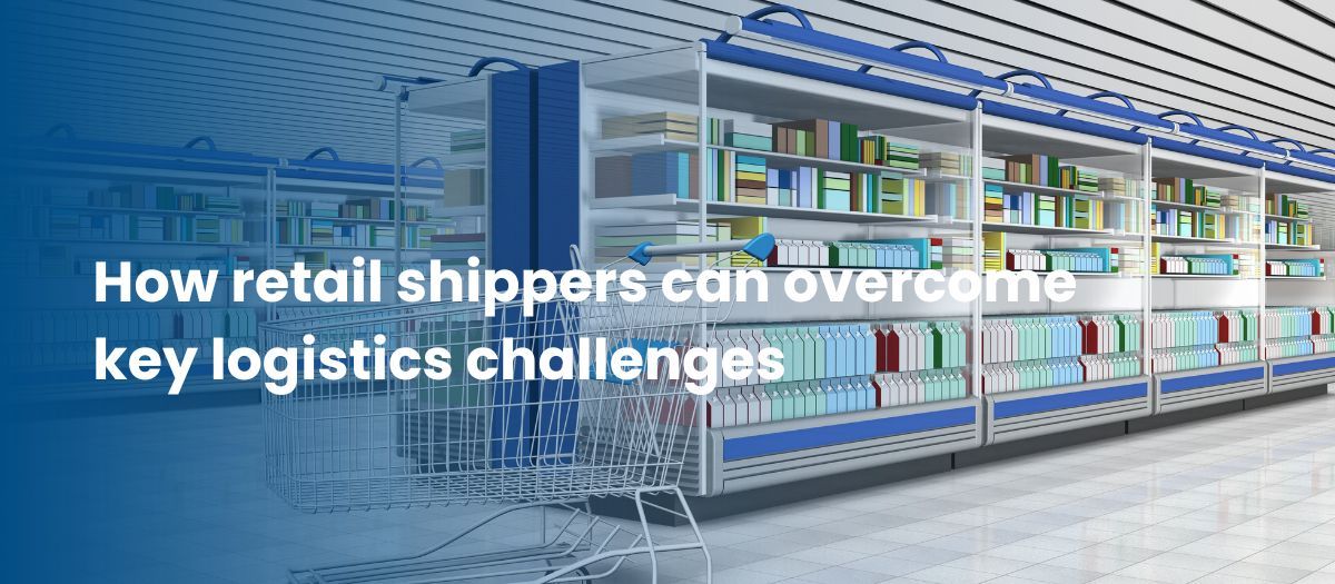 Retail industry: How retail shippers can overcome key logistics challenges