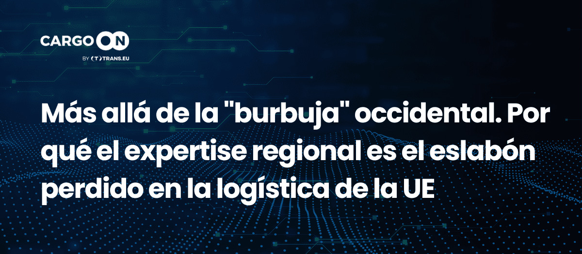 Más allá de la “burbuja” occidental. Por qué el expertise regional es el eslabón perdido en la logística de la UE